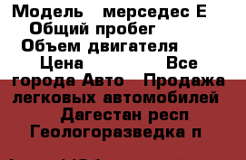  › Модель ­ мерседес Е-230 › Общий пробег ­ 260 000 › Объем двигателя ­ 25 › Цена ­ 650 000 - Все города Авто » Продажа легковых автомобилей   . Дагестан респ.,Геологоразведка п.